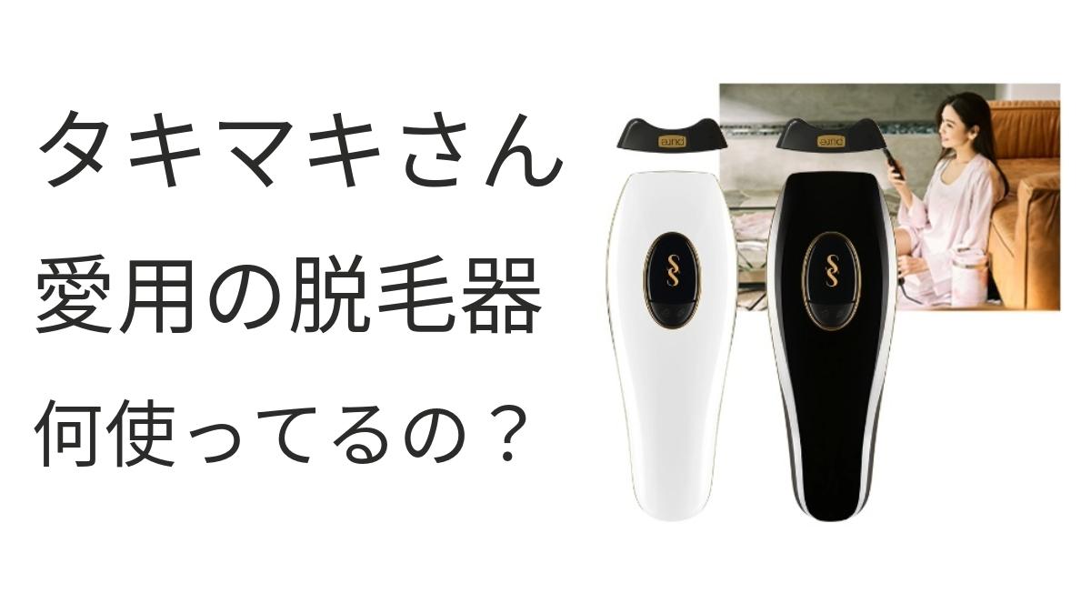 タキマキさん愛用の脱毛器